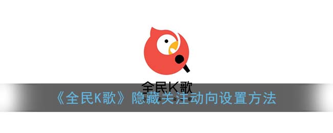 全民k歌怎么隐藏关注动向_隐藏关注动向设置方法