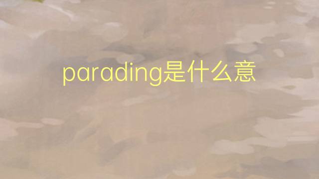 parading是什么意思 parading的翻译、读音、例句、中文解释