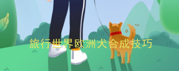 旅行世界欧洲犬怎么获得_旅行世界欧洲犬合成技巧