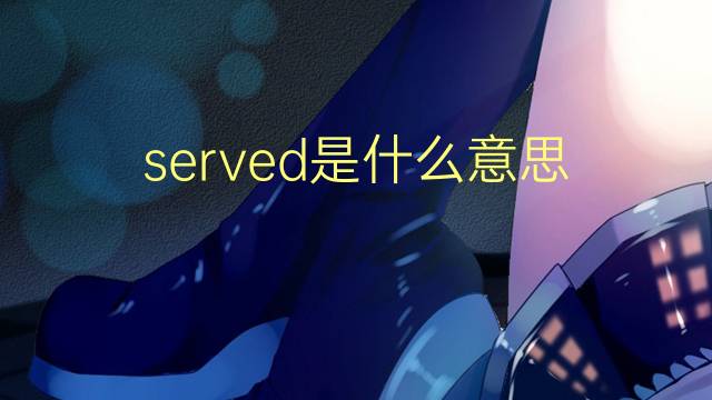 served是什么意思 served的翻译、读音、例句、中文解释