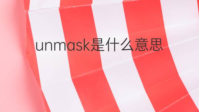 unmask是什么意思 unmask的翻译、读音、例句、中文解释