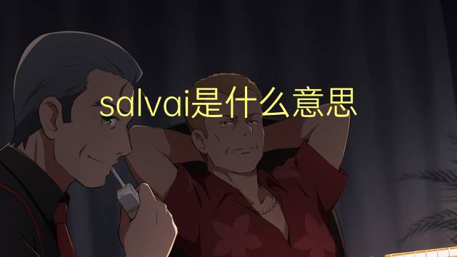 salvai是什么意思 salvai的翻译、读音、例句、中文解释