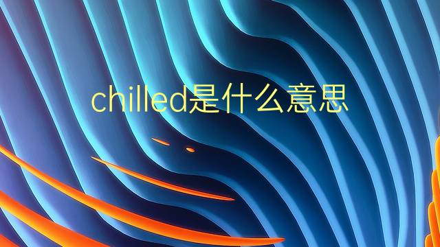 chilled是什么意思 chilled的翻译、读音、例句、中文解释