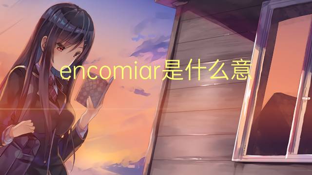 encomiar是什么意思 encomiar的翻译、读音、例句、中文解释