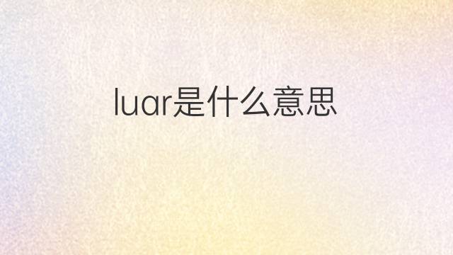 luar是什么意思 luar的翻译、读音、例句、中文解释