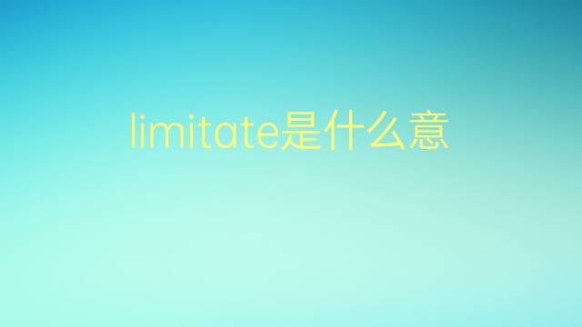 limitate是什么意思 limitate的翻译、读音、例句、中文解释