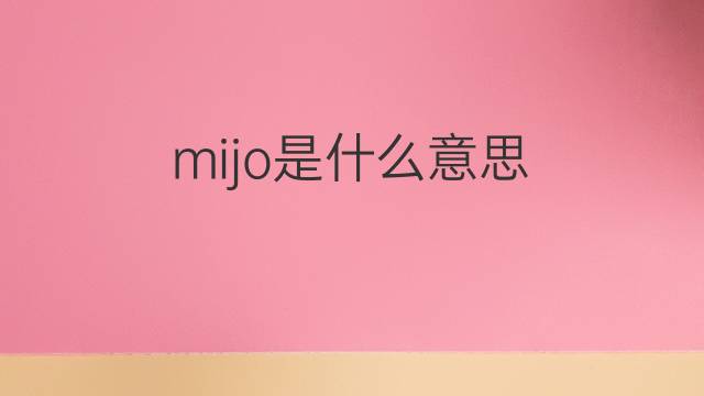 mijo是什么意思 mijo的翻译、读音、例句、中文解释