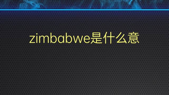 zimbabwe是什么意思 zimbabwe的翻译、读音、例句、中文解释