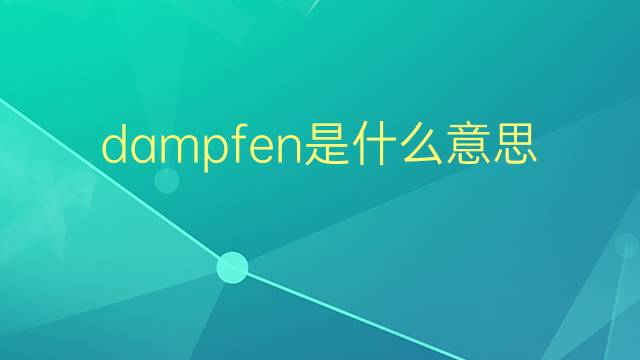 dampfen是什么意思 dampfen的翻译、读音、例句、中文解释