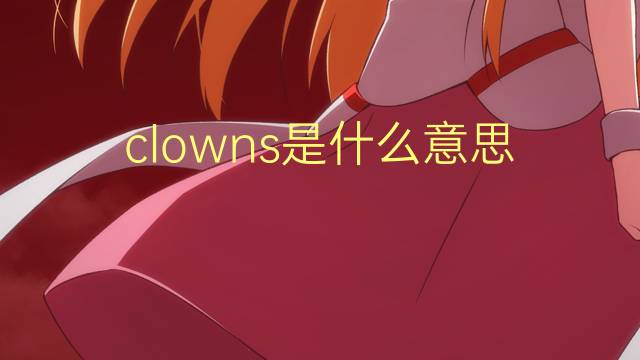 clowns是什么意思 clowns的翻译、读音、例句、中文解释