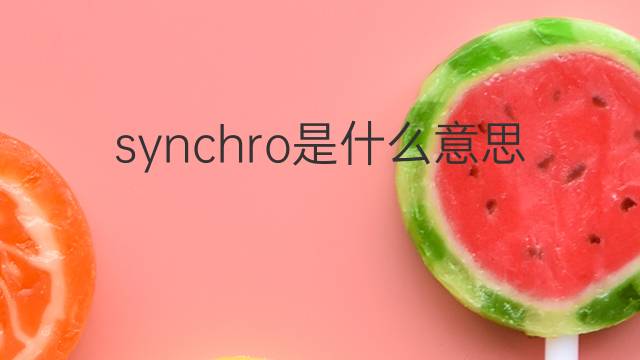 synchro是什么意思 synchro的翻译、读音、例句、中文解释