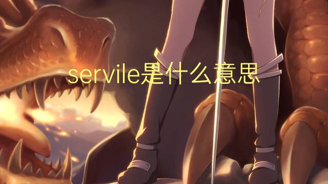 servile是什么意思 servile的翻译、读音、例句、中文解释