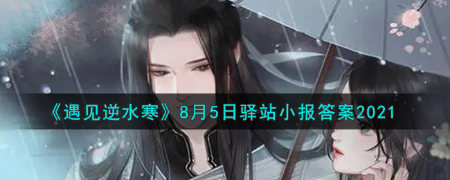 遇见逆水寒驿站小报8月5日答案攻略2021_8.5日每日一题最新四个线索2021