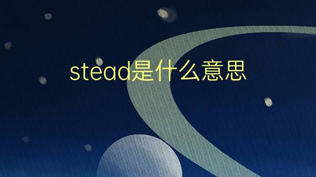 stead是什么意思 stead的翻译、读音、例句、中文解释