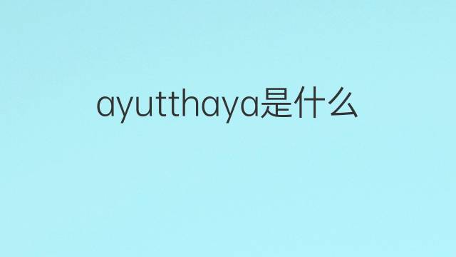 ayutthaya是什么意思 ayutthaya的翻译、读音、例句、中文解释