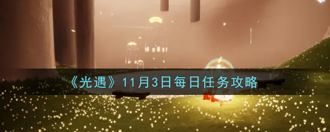 光遇11.3每日任务怎么做2021_11月3日每日任务攻略