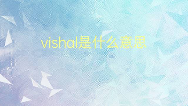 vishal是什么意思 英文名vishal的翻译、发音、来源