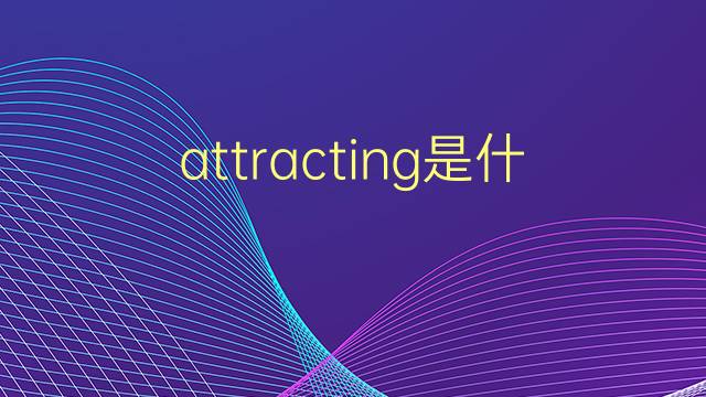 attracting是什么意思 attracting的翻译、读音、例句、中文解释