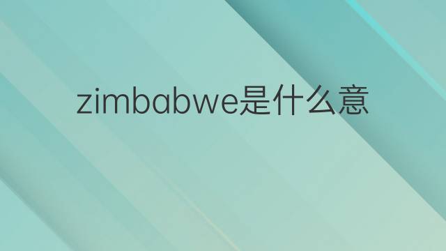 zimbabwe是什么意思 zimbabwe的翻译、读音、例句、中文解释