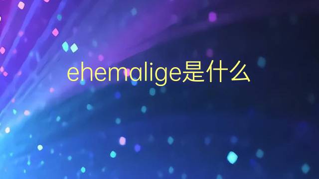 ehemalige是什么意思 ehemalige的翻译、读音、例句、中文解释