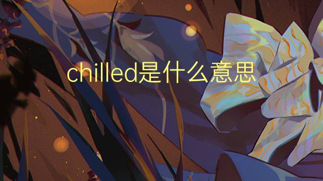 chilled是什么意思 chilled的翻译、读音、例句、中文解释