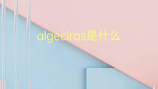 algeciras是什么意思 algeciras的翻译、读音、例句、中文解释