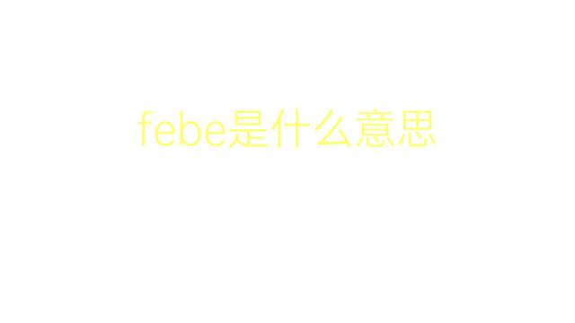 febe是什么意思 febe的翻译、读音、例句、中文解释