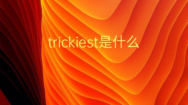 trickiest是什么意思 trickiest的翻译、读音、例句、中文解释