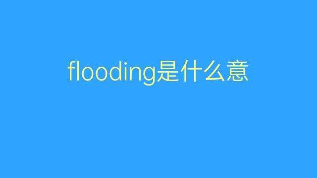 flooding是什么意思 flooding的翻译、读音、例句、中文解释