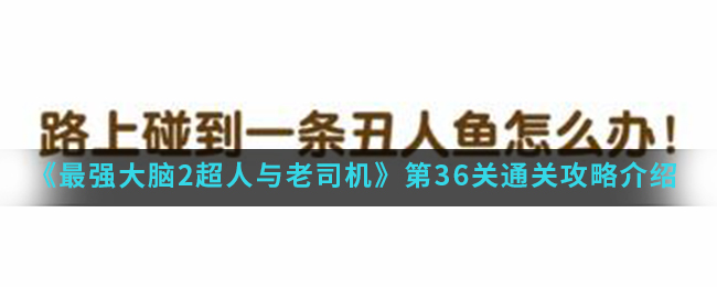 最强大脑2超人与老司机第36关怎么通关_第36关通关攻略