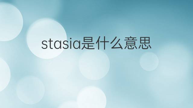 stasia是什么意思 英文名stasia的翻译、发音、来源