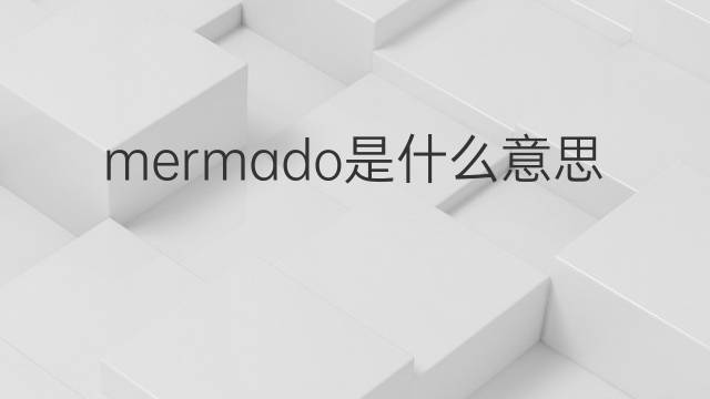 mermado是什么意思 mermado的翻译、读音、例句、中文解释