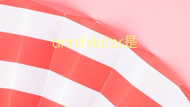 annihilator是什么意思 annihilator的翻译、读音、例句、中文解释