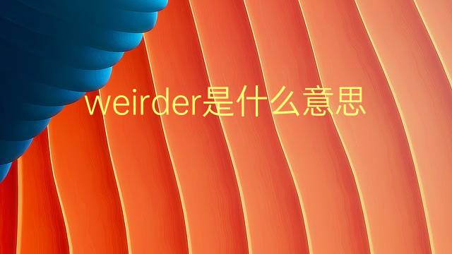 weirder是什么意思 weirder的翻译、读音、例句、中文解释