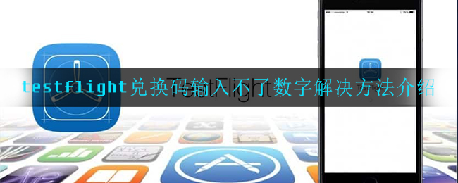 testflight兑换码输入不了数字_兑换码输入不了数字解决方法介绍