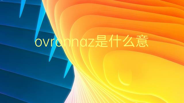 ovronnaz是什么意思 ovronnaz的翻译、读音、例句、中文解释