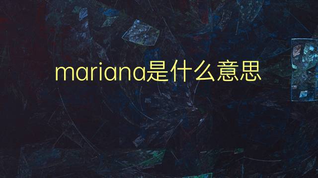 mariana是什么意思 mariana的翻译、读音、例句、中文解释