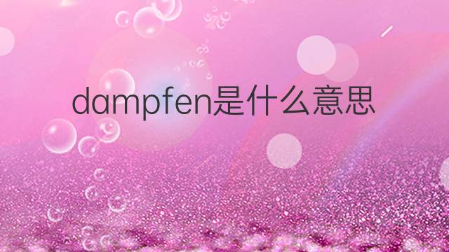 dampfen是什么意思 dampfen的翻译、读音、例句、中文解释