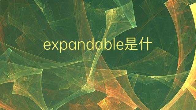 expandable是什么意思 expandable的翻译、读音、例句、中文解释