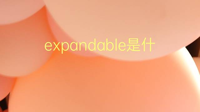 expandable是什么意思 expandable的翻译、读音、例句、中文解释