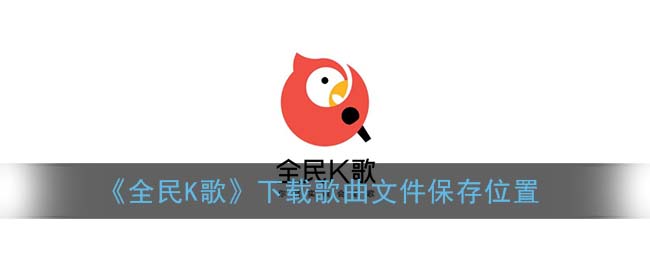 全民k歌下载的歌曲在哪个文件夹_下载歌曲文件保存位置