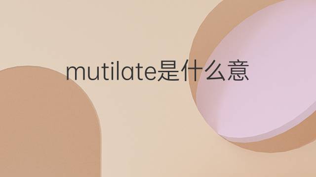 mutilate是什么意思 mutilate的翻译、读音、例句、中文解释