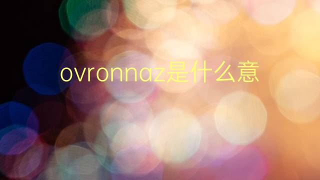 ovronnaz是什么意思 ovronnaz的翻译、读音、例句、中文解释