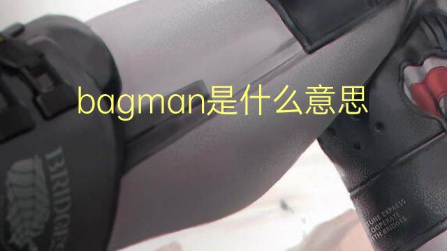 bagman是什么意思 bagman的翻译、读音、例句、中文解释