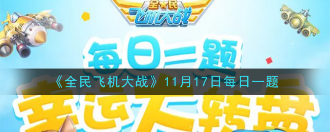 全民飞机大战11月17日每日一题答案2020_满级时，战机包青天的生命值是多少