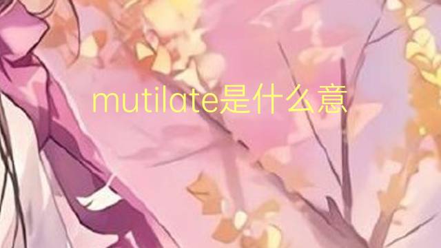 mutilate是什么意思 mutilate的翻译、读音、例句、中文解释