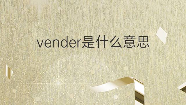 vender是什么意思 vender的翻译、读音、例句、中文解释