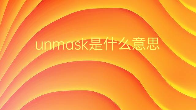 unmask是什么意思 unmask的翻译、读音、例句、中文解释