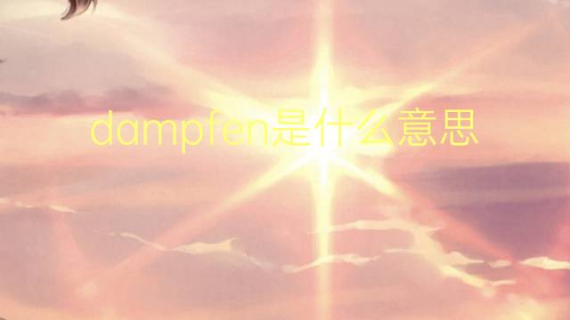 dampfen是什么意思 dampfen的翻译、读音、例句、中文解释