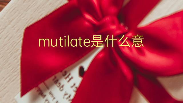 mutilate是什么意思 mutilate的翻译、读音、例句、中文解释